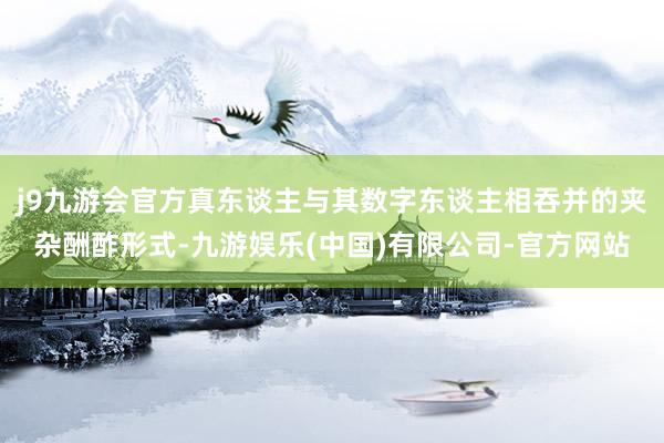 j9九游会官方真东谈主与其数字东谈主相吞并的夹杂酬酢形式-九游娱乐(中国)有限公司-官方网站