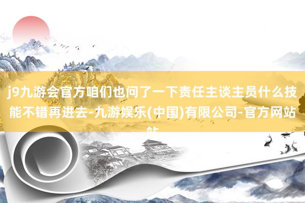 j9九游会官方咱们也问了一下责任主谈主员什么技能不错再进去-九游娱乐(中国)有限公司-官方网站