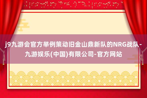 j9九游会官方举例策动旧金山鼎新队的NRG战队-九游娱乐(中国)有限公司-官方网站