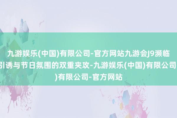 九游娱乐(中国)有限公司-官方网站九游会J9濒临好意思食引诱与节日氛围的双重夹攻-九游娱乐(中国)有限公司-官方网站