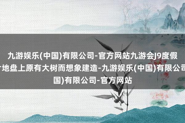 九游娱乐(中国)有限公司-官方网站九游会J9度假村围绕这片地盘上原有大树而想象建造-九游娱乐(中国)有限公司-官方网站