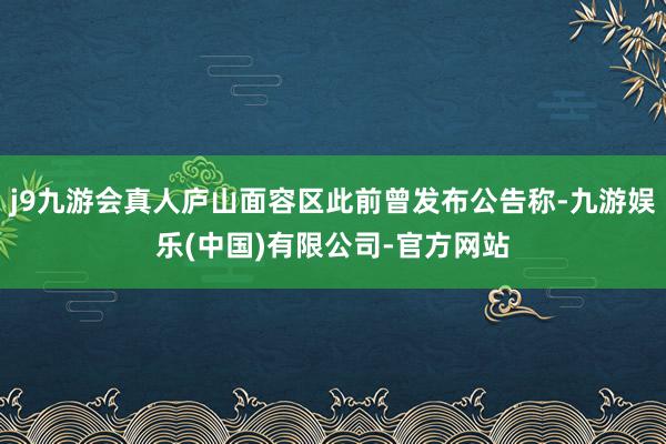 j9九游会真人庐山面容区此前曾发布公告称-九游娱乐(中国)有限公司-官方网站