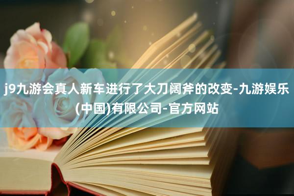 j9九游会真人新车进行了大刀阔斧的改变-九游娱乐(中国)有限公司-官方网站